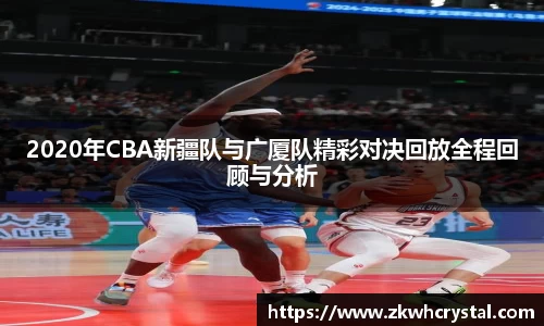 2020年CBA新疆队与广厦队精彩对决回放全程回顾与分析