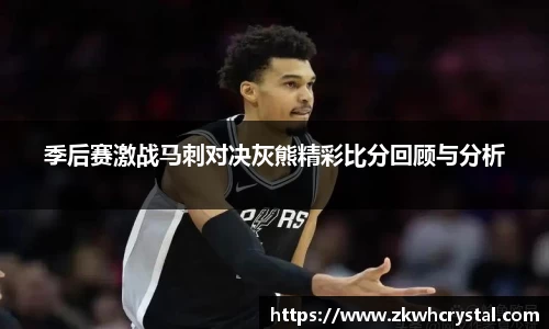 季后赛激战马刺对决灰熊精彩比分回顾与分析
