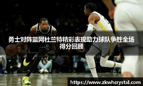 勇士对阵篮网杜兰特精彩表现助力球队争胜全场得分回顾